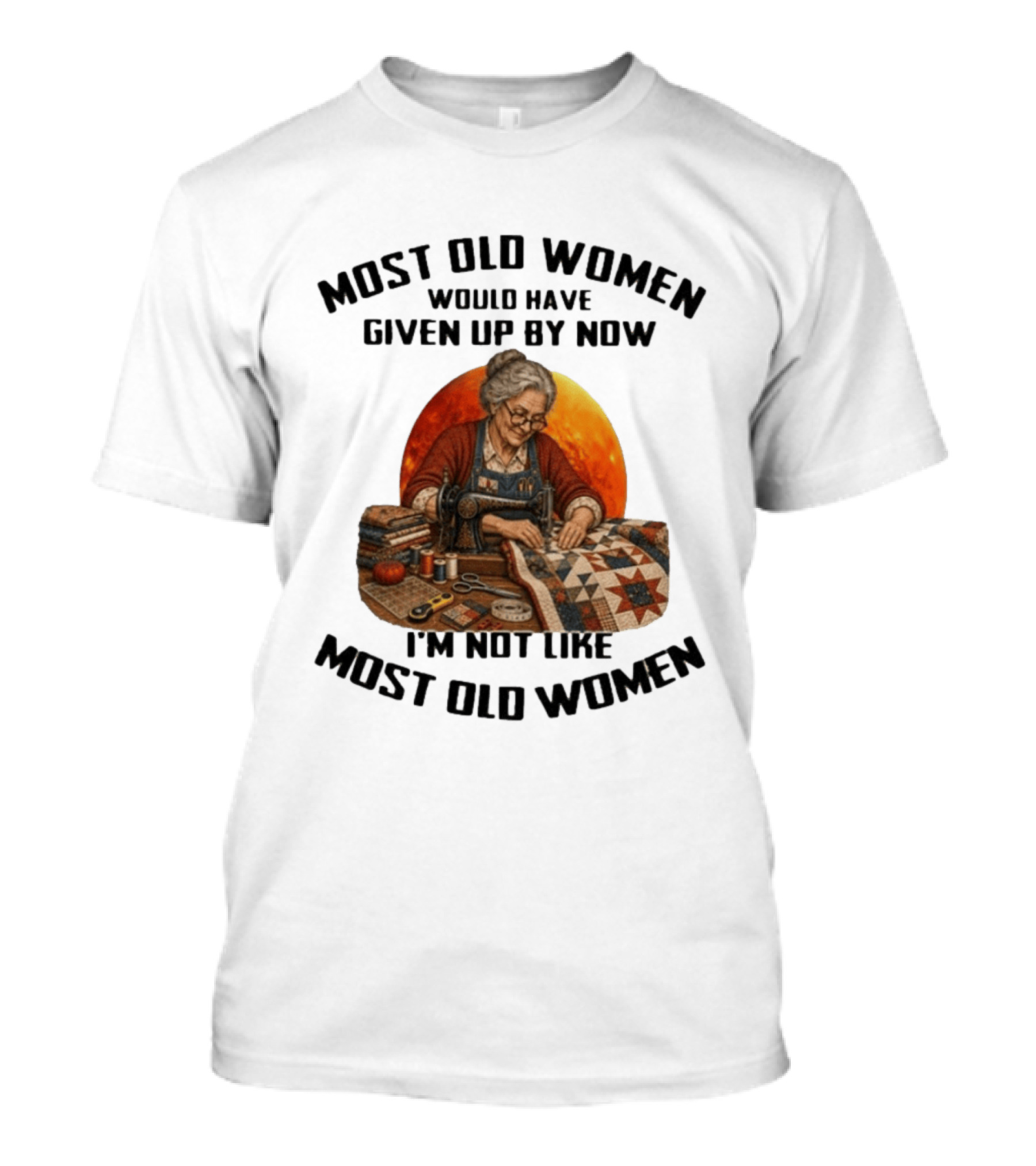 Most Old Women Would Have Given Up By Now I'm Not Like Most Old Women Quilting T-Shirt