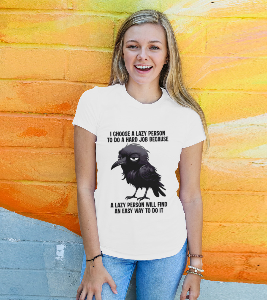 Raven I Choose A Lazy Person To Do A Hard Job Because A Lazy Person Will Find An Easy Way To Do It T-Shirt
