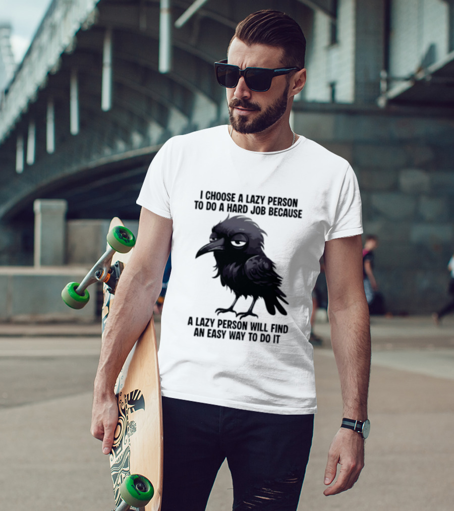 Raven I Choose A Lazy Person To Do A Hard Job Because A Lazy Person Will Find An Easy Way To Do It T-Shirt