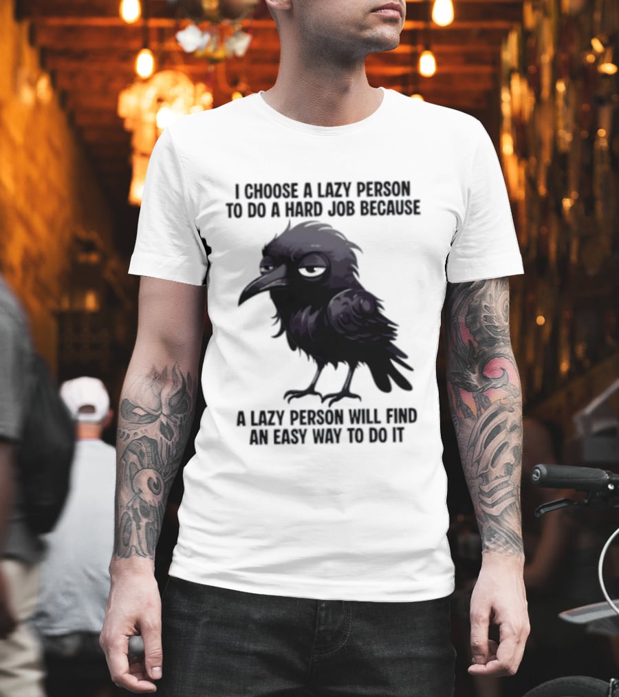 Raven I Choose A Lazy Person To Do A Hard Job Because A Lazy Person Will Find An Easy Way To Do It T-Shirt