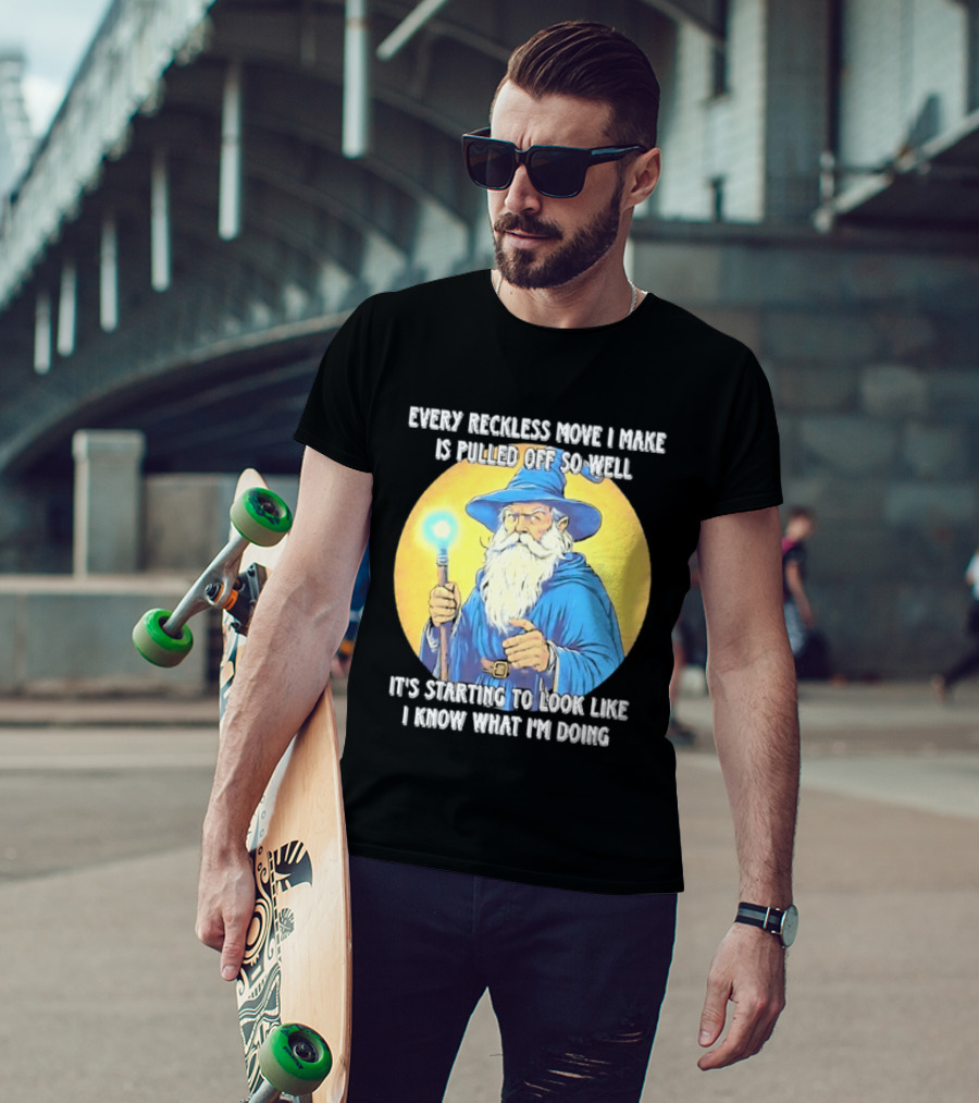 Every Reckless Move I Make Is Pulled Off So Well Wizard It's Starting To Look Like I Know What I'm Doing T-Shirt