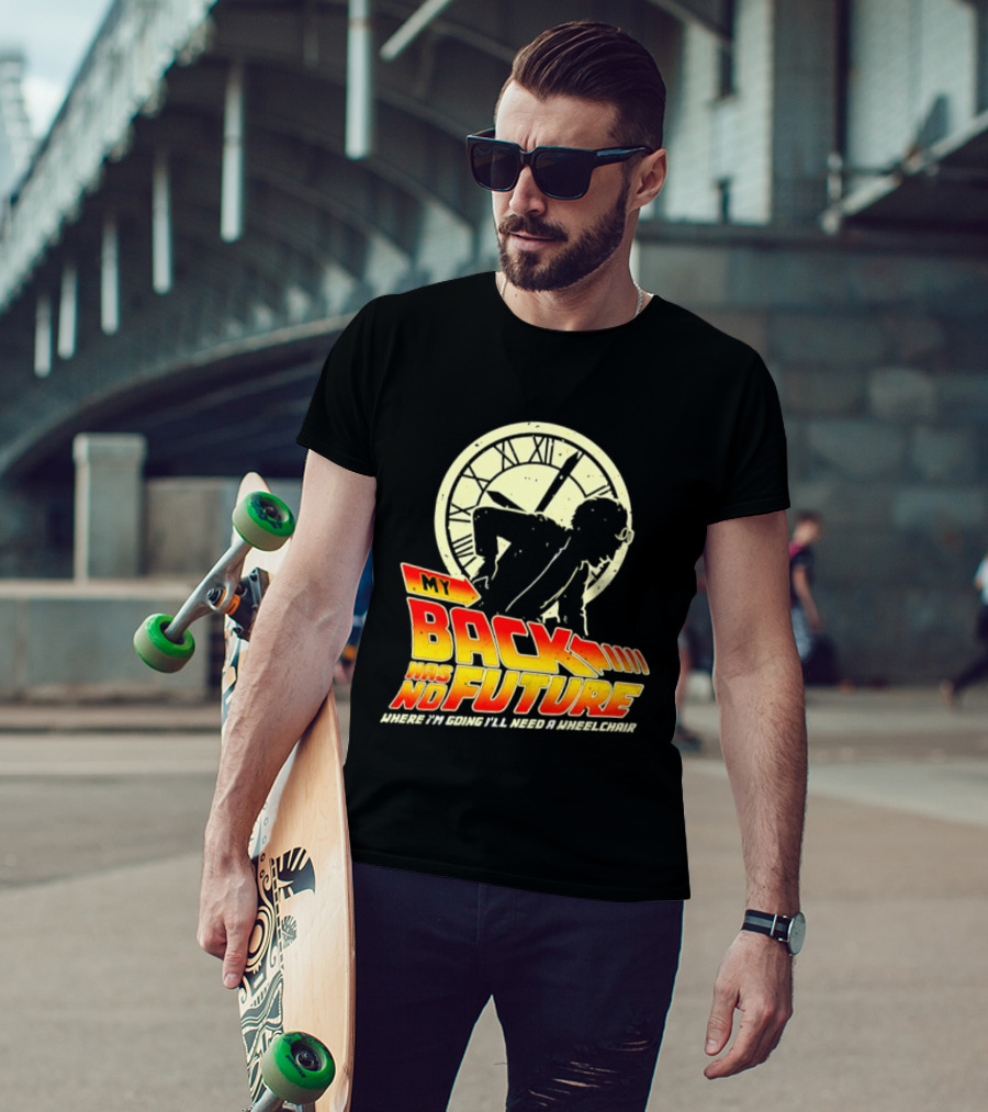 My Back Has No Future Where I'm Going I'll Need A Wheelchair Time Travel T-Shirt
