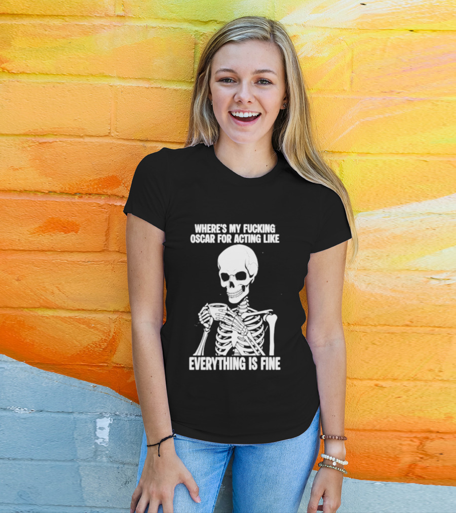 Where's My Fucking Oscar For Acting Like Everything Is Fine Skeleton T-Shirt