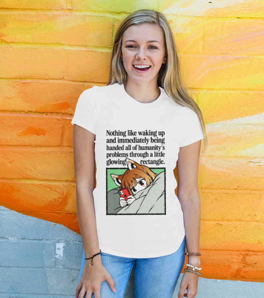 Nothing Like Waking Up And Immediately Being Handed All Of Humanity's Problems Through A Little Glowing Rectangle T-Shirt
