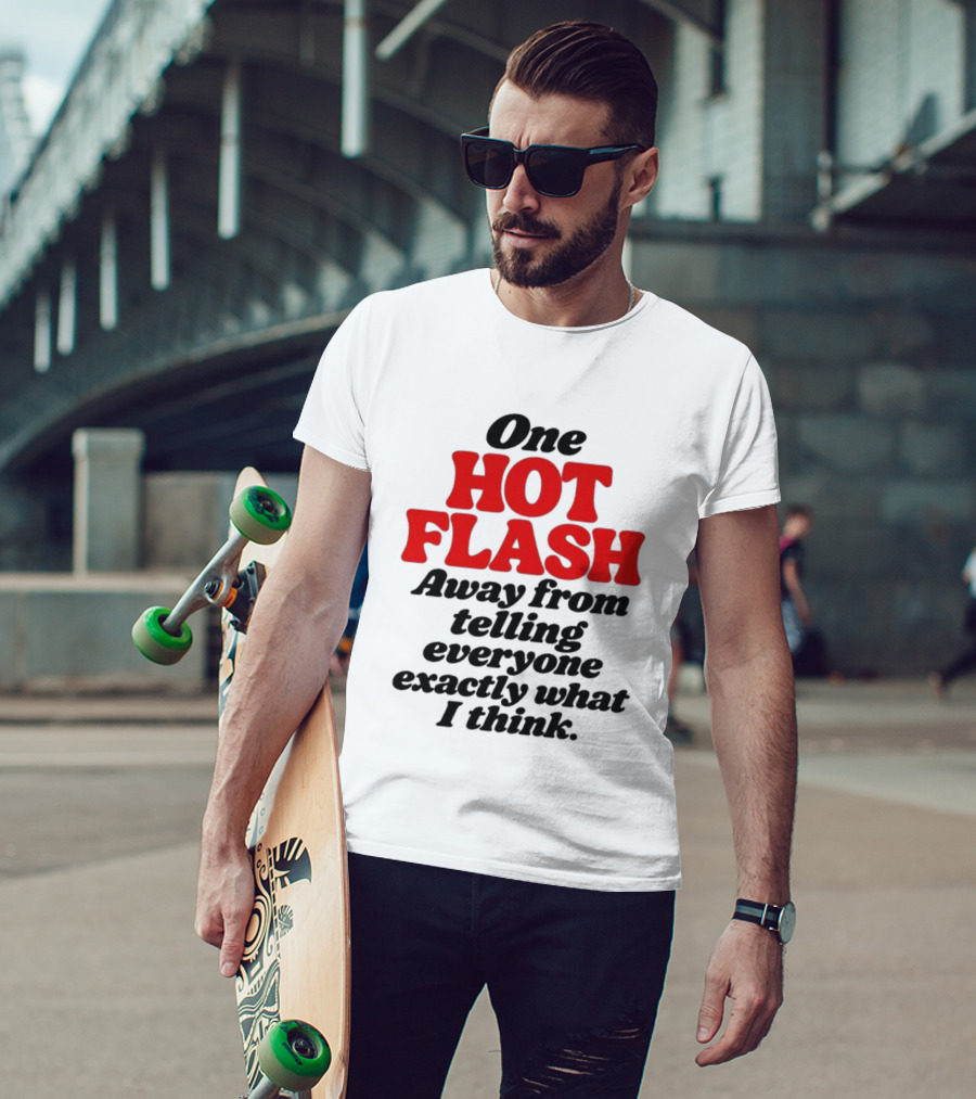 One Hot Flash Away From Telling Everyone Exactly What I Think T-Shirt