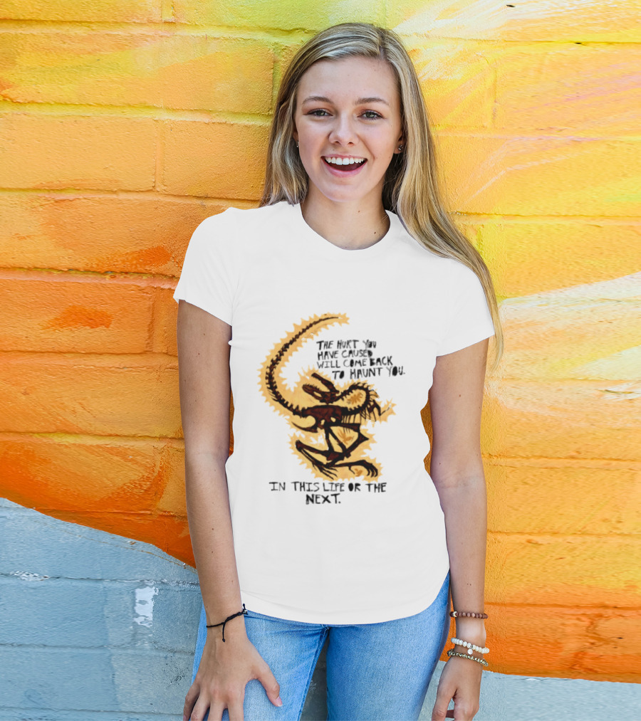 The Hurt You Have Caused Will Come Back To Haunt You In This Life Or The Next T-Shirt