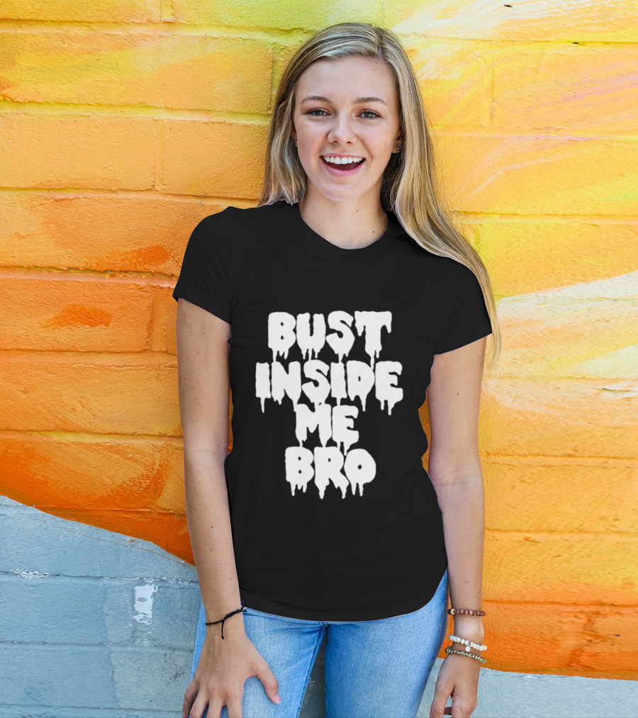 Bust Inside Me Bro Dripping Melting Text Font T-Shirt