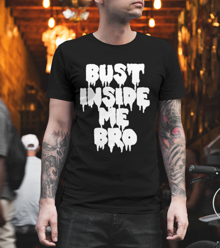 Bust Inside Me Bro Dripping Melting Text Font T-Shirt