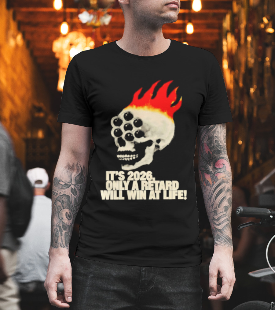 It's 2026 Only A Retard Will Win At Life Flaming Skull T-Shirt