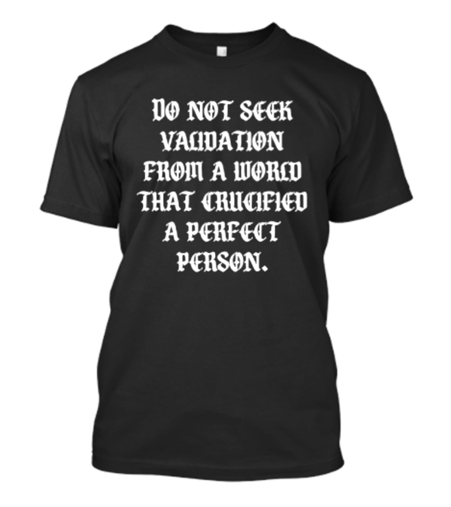 Do Not Seek Validation From A World That Crucified A Perfect Person T-Shirt