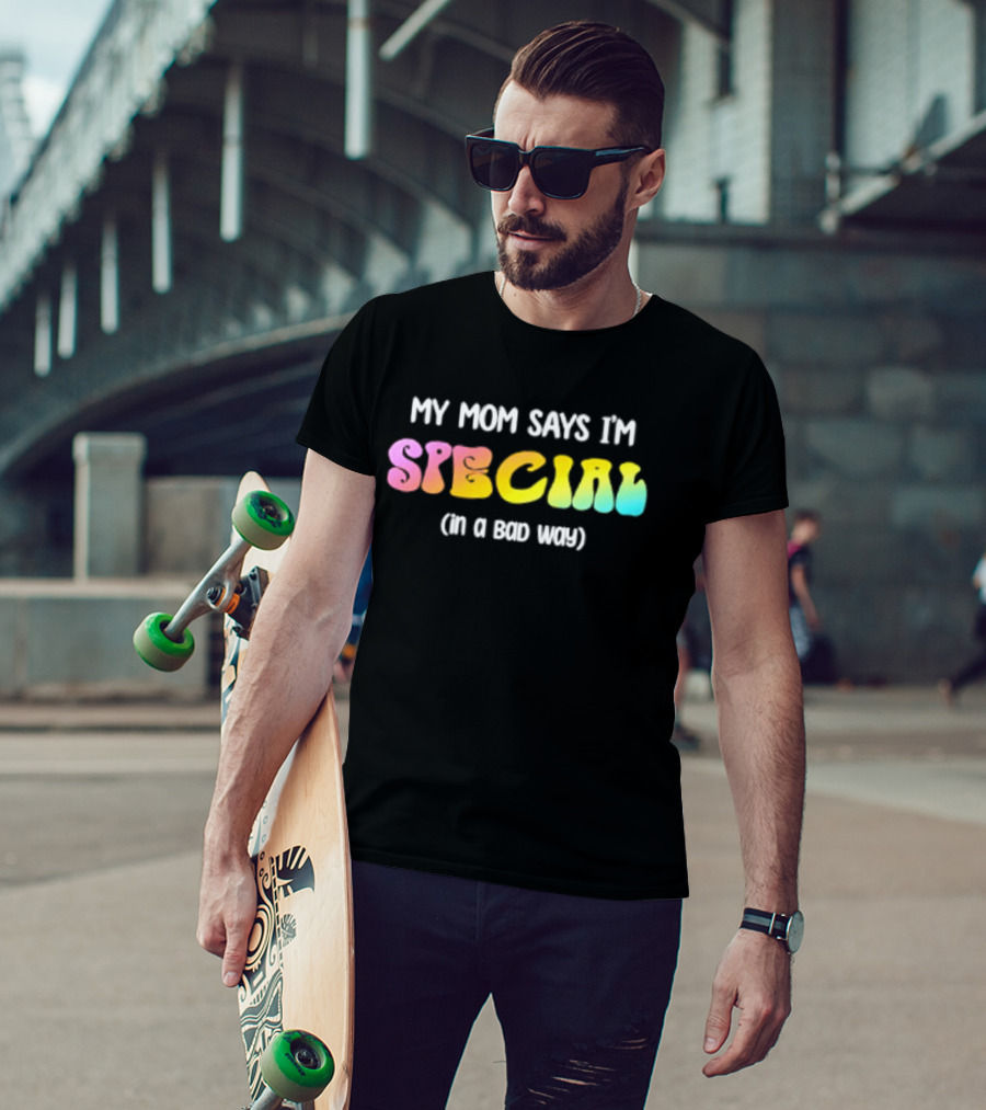 My Mom Says I'm Special In A Bad Way Rainbow Sarcasm T-Shirt