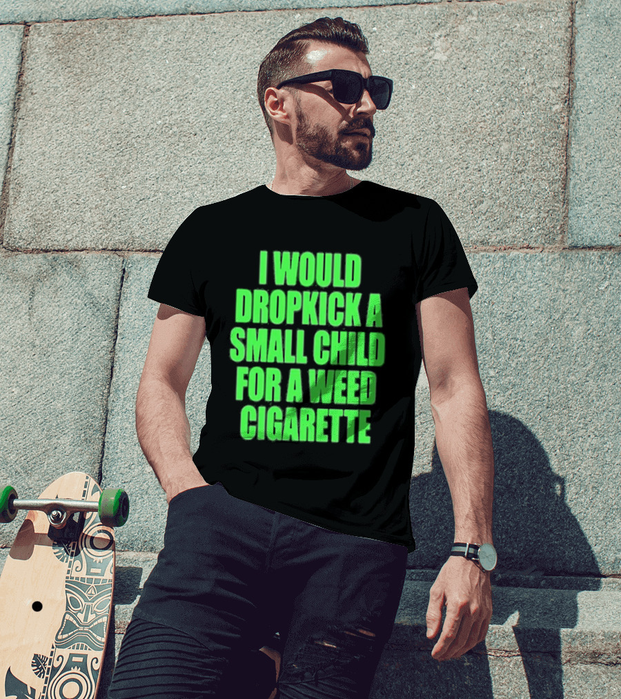 I Would Dropkick A Small Child For A Weed Cigarette T-Shirt
