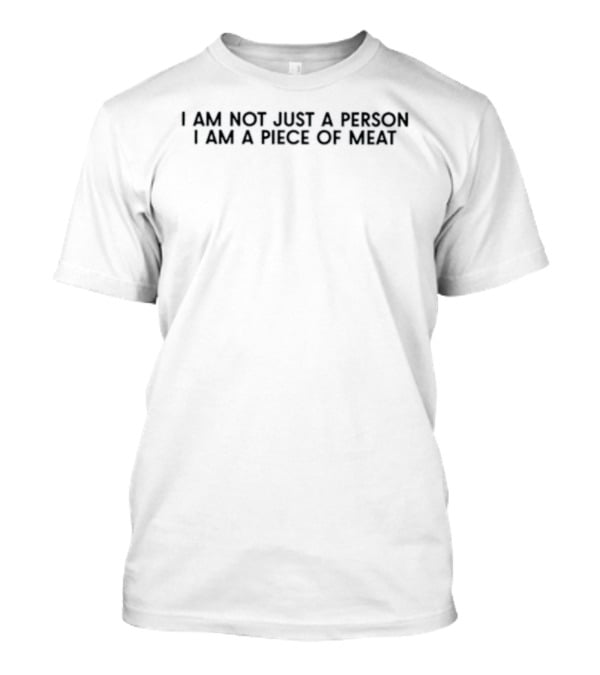 I Am Not Just A Person I Am A Piece Of Meat T-Shirt