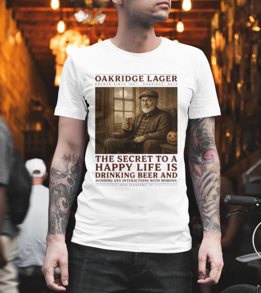 Oakridge Lager Brewed Since 1857 The Secret To A Happy Life Is Drinking Beer Avoiding Any Interactions With Morons T-Shirt