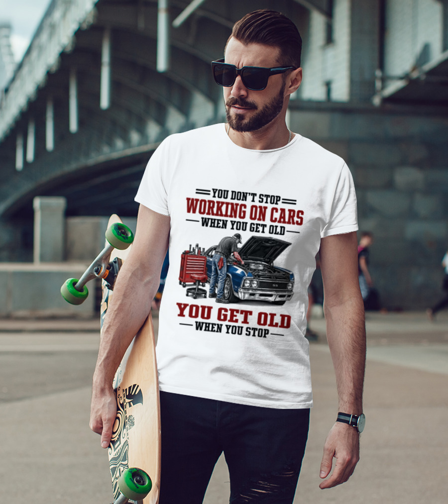 You Don't Stop Working On Cars When You Get Old You Get Old When You Stop Mechanic Wisdom T-Shirt
