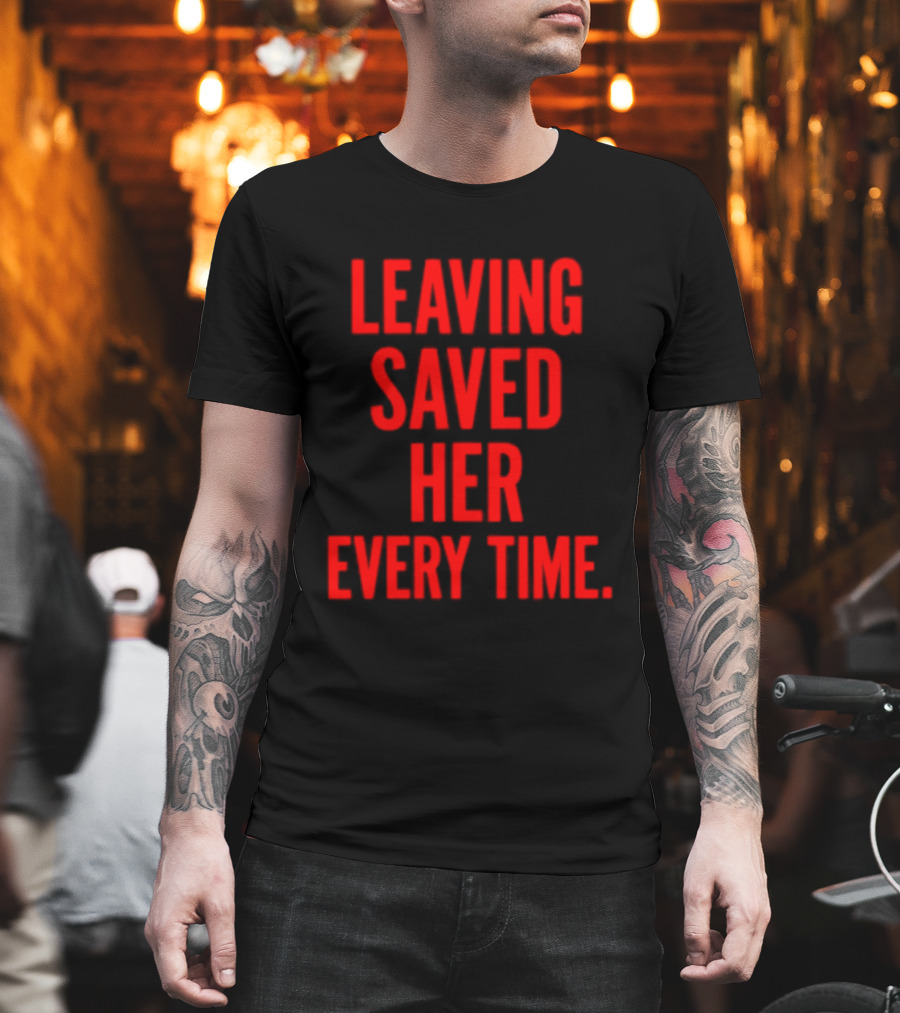 Leaving Saved Her Every Time Empowering Message T-Shirt