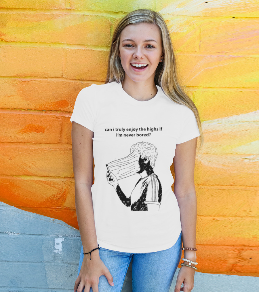 Can I Truly Enjoy The Highs If I'm Never Bored Surreal Distorted Face T-Shirt