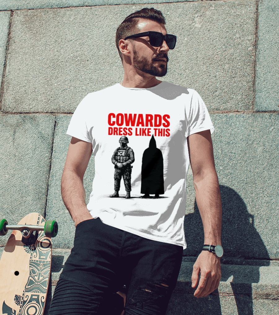 Cowards Dress Like This ICE Protest Activism T-Shirt