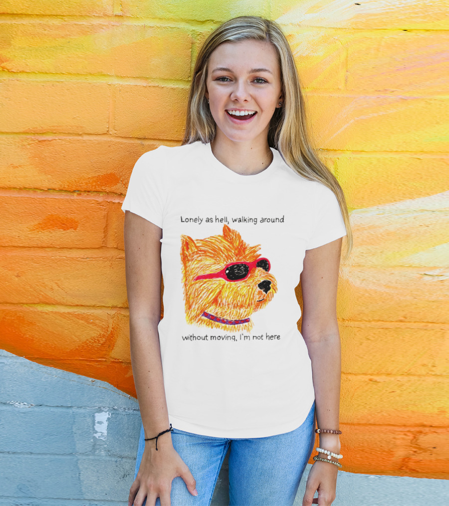 Lonely As Hell Walking Around Without Moving I’m Not Here T-Shirt