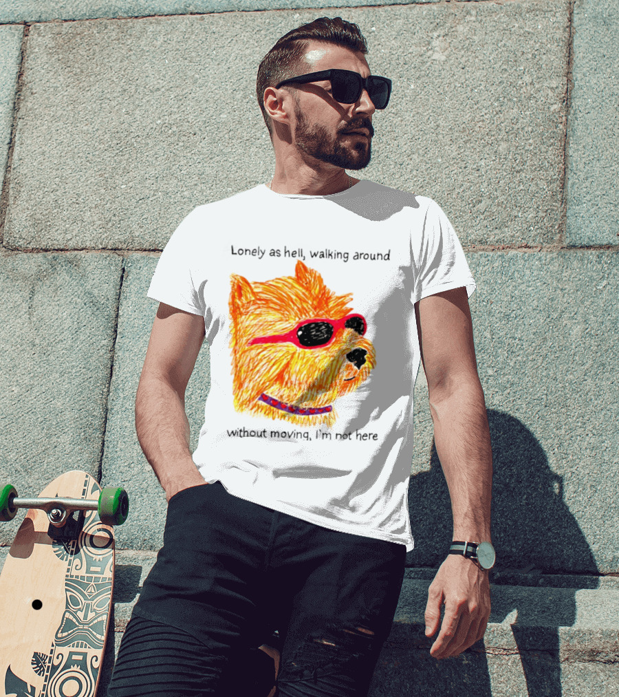 Lonely As Hell Walking Around Without Moving I’m Not Here T-Shirt