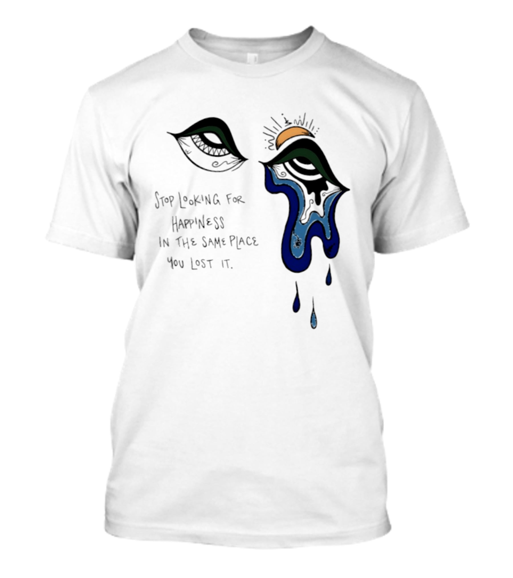 Stop Looking For Happiness In The Same Place You Lost It Eye Tears Drawing T-Shirt