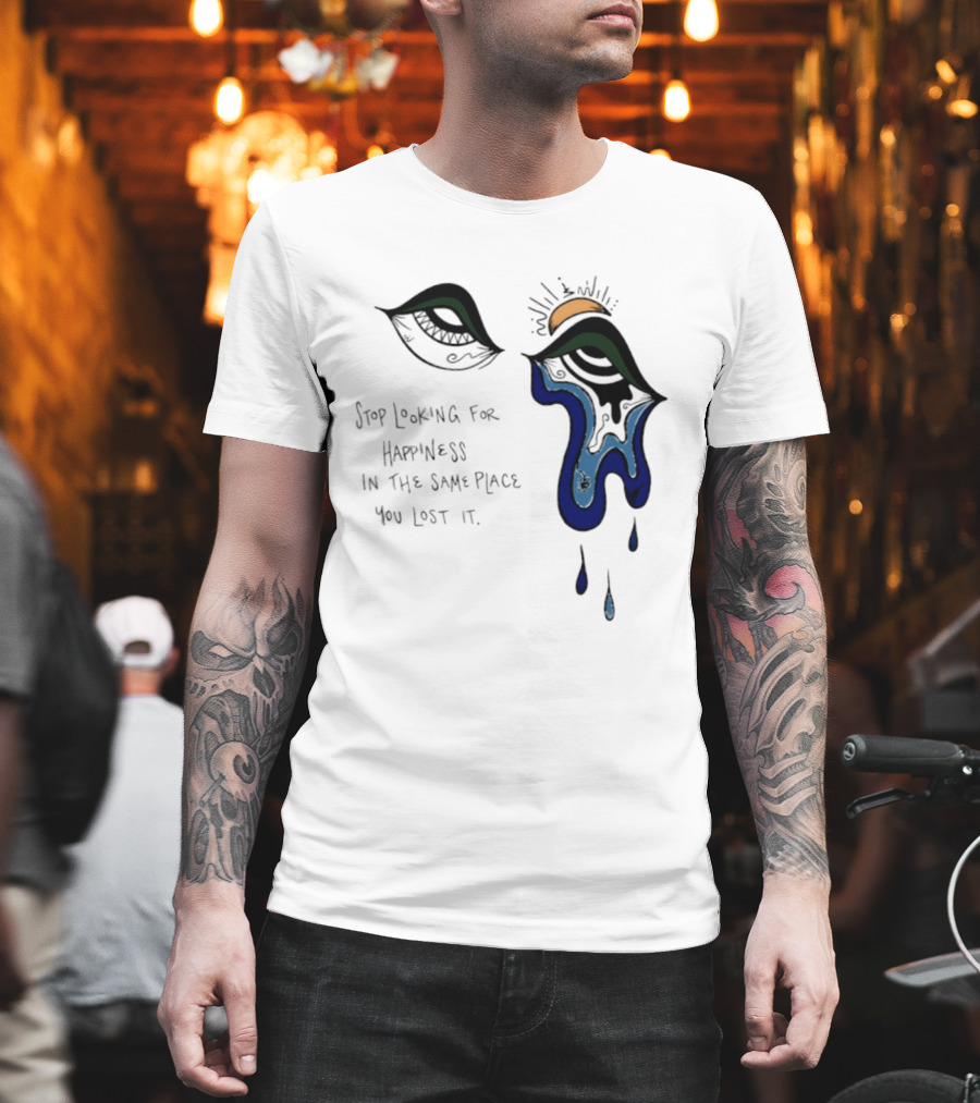 Stop Looking For Happiness In The Same Place You Lost It Eye Tears Drawing T-Shirt
