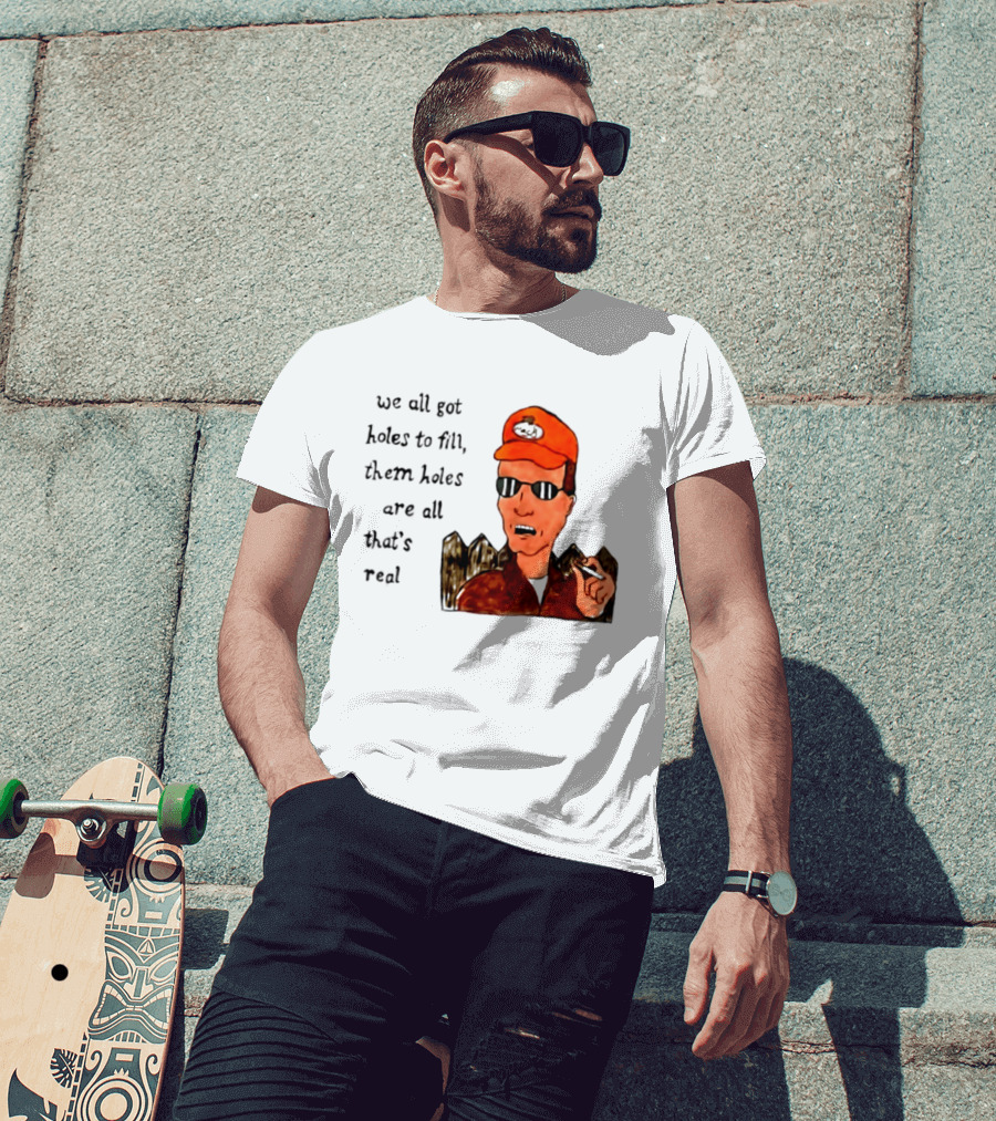 We All Got Holes To Fill Them Holes Are All That Is Real Dale Gribble Style With Orange Hat And Sunglasses T-Shirt