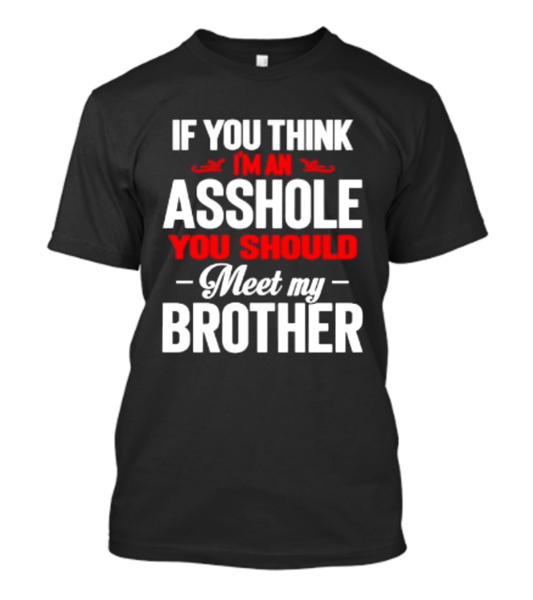 If You Think I'm An Asshole You Should Meet My Brother T-Shirt
