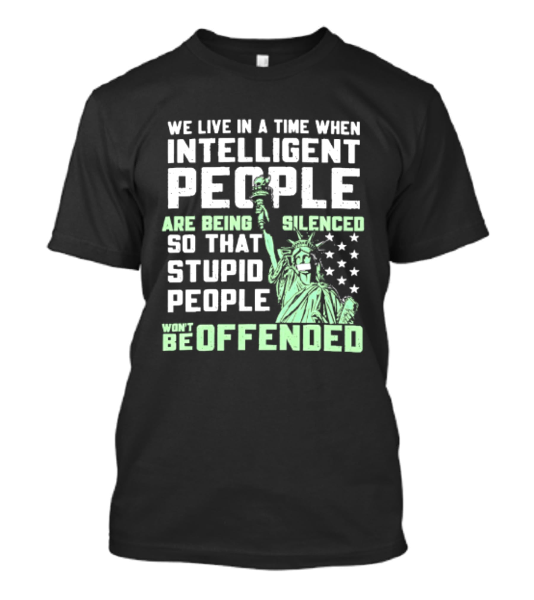 We Live In A Time When Intelligent People Are Silenced So Stupid People Won't Be Offended Statue Of Liberty Stars T-Shirt