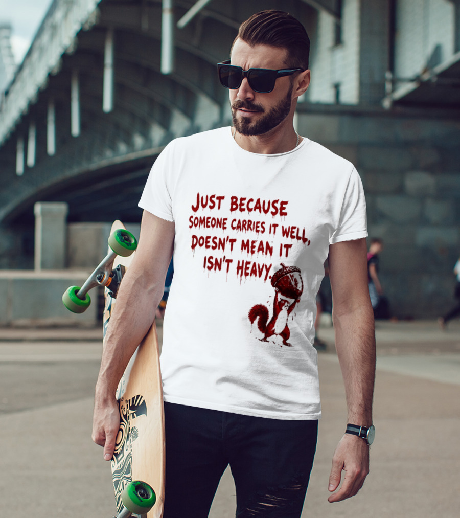 Just Because Someone Carries It Well Doesn't Mean It Isn't Heavy With Red Squirrel Holding Nut T-Shirt