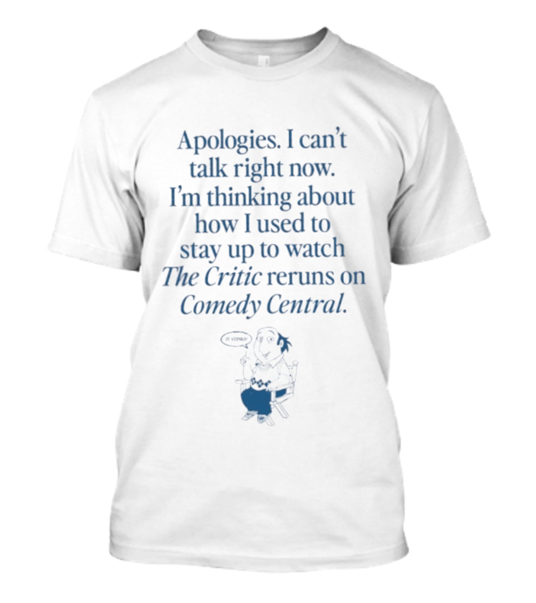 Apologies I Can't Talk Right Now I'm Thinking About How I Used To Stay Up To The Critic Reruns On Comedy Central T-Shirt