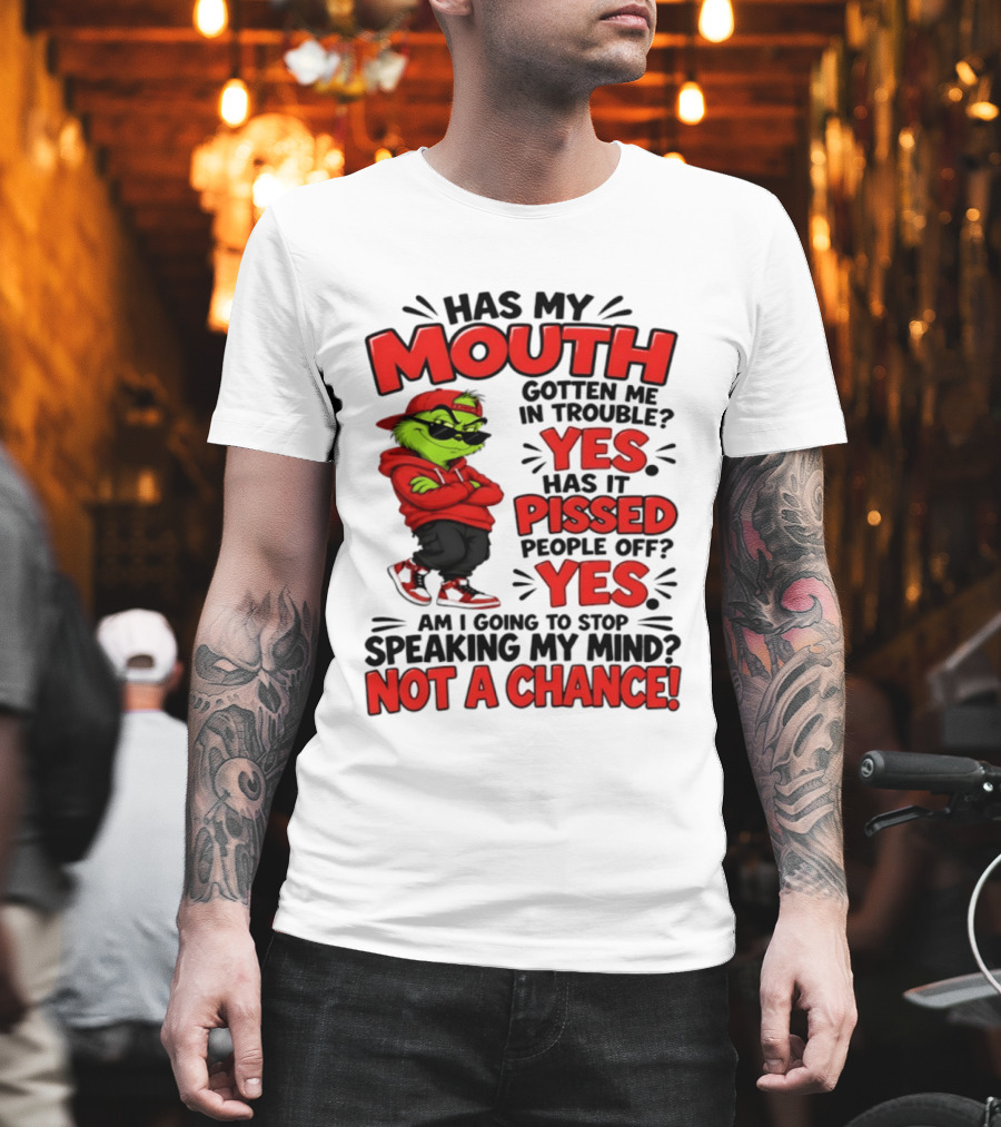 Grinch Has My Mouth Gotten Me In Trouble Yes Pissed People Off Am I Going To Stop Speaking My Mind Not A Chance T-Shirt