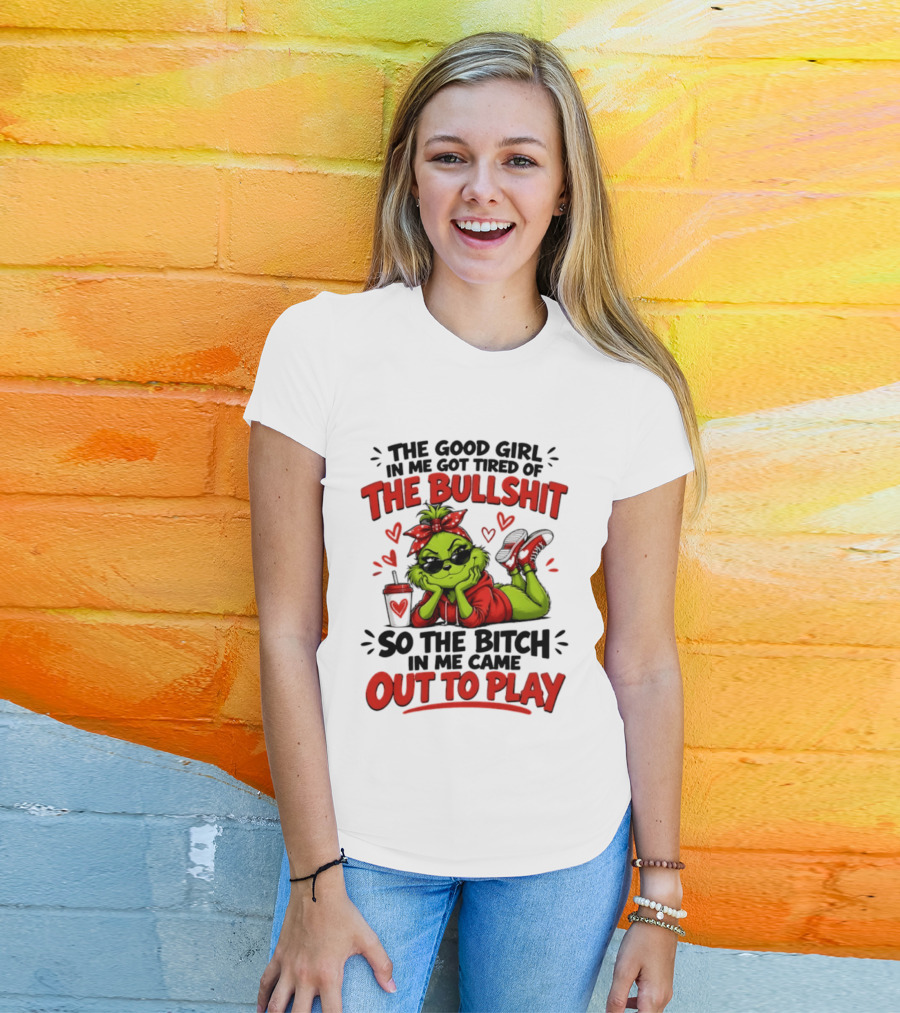 Grinch Christmas The Good Girl In Me Got Tired So The Bitch In Me Came Out To Play T-Shirt