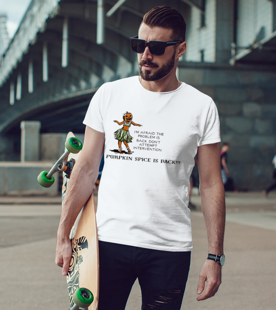 I'm Afraid The Problem Is Back Don't Attempt Intervention Pumpkin Spice Is Back T-Shirt
