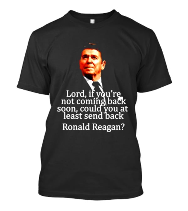 Lord If You Are Not Coming Back Soon Could You At Least Send Back Ronald Reagan T-Shirt