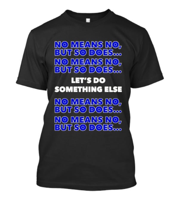 No Means No But So Does Let's Do Something Else Repeated T-Shirt