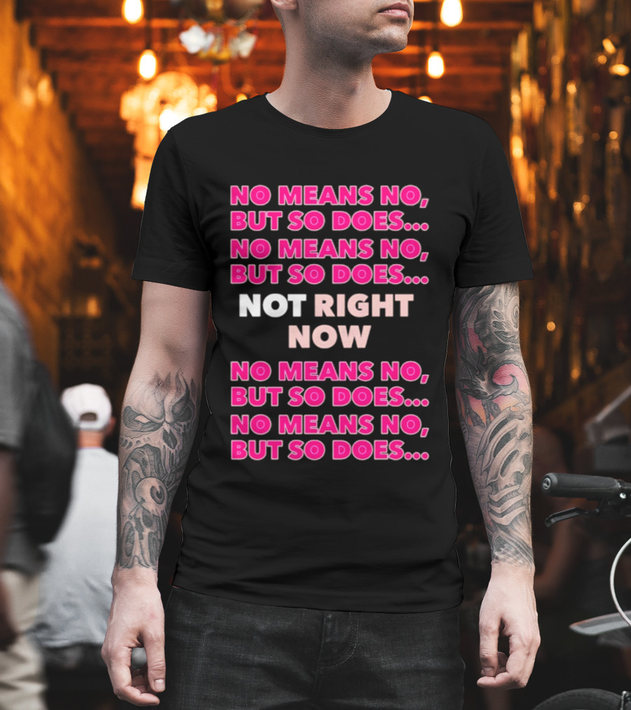 No Means No But So Does Not Right Now Text Humor T-Shirt