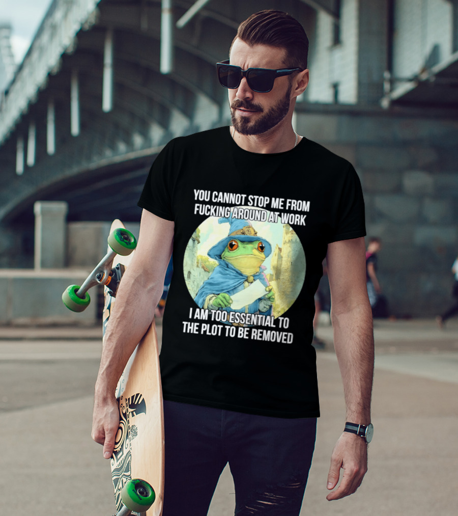 You Cannot Stop Me From F***ing Around At Work I Am Too Essential To The Plot Frog Wizard T-Shirt