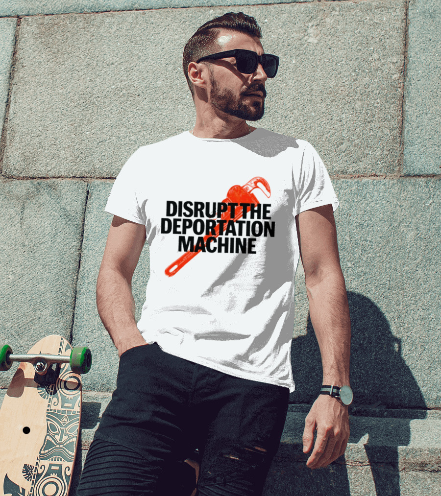 Disrupt The Deportation Machine Wrench Activism Message T-Shirt
