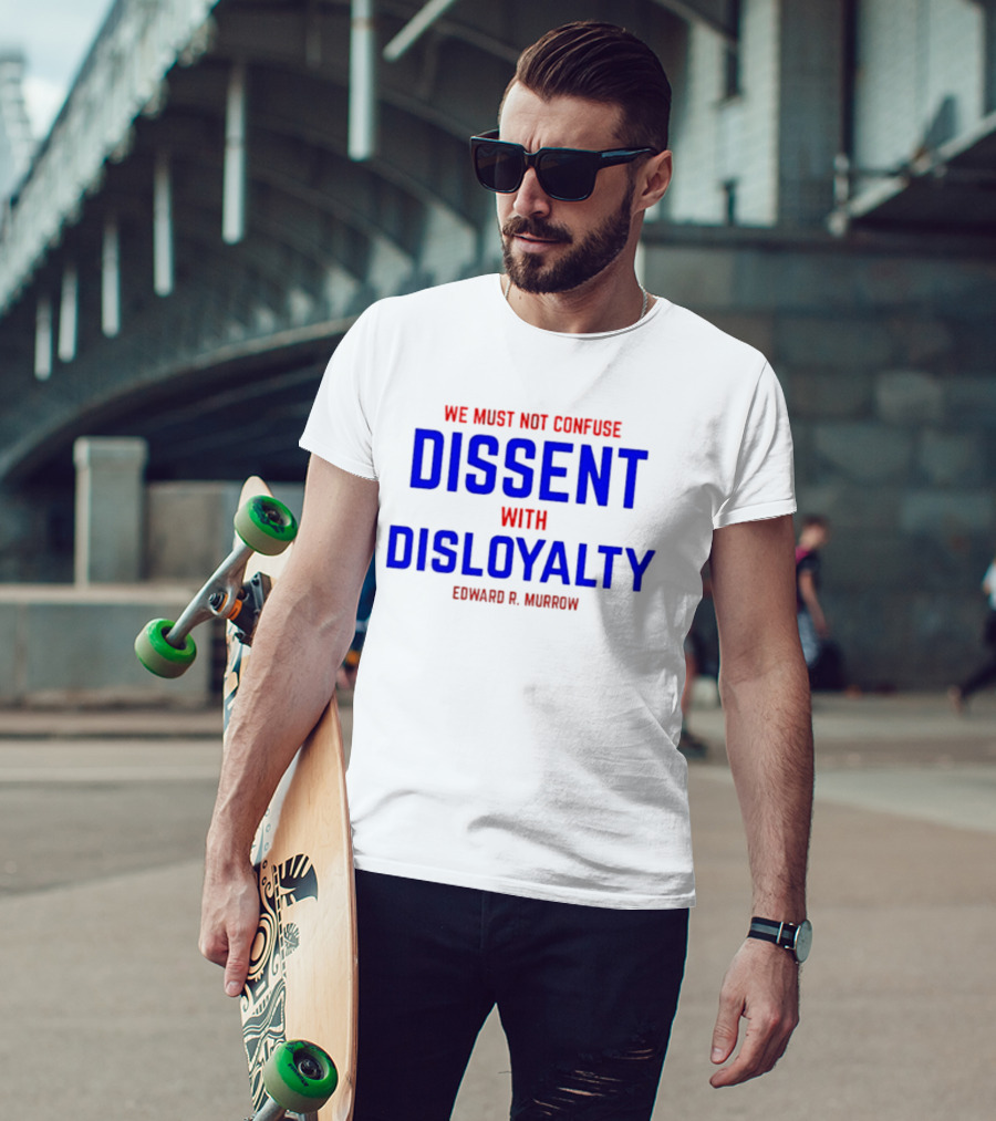 We Must Not Confuse Dissent With Disloyalty Edward R. Murrow T-Shirt