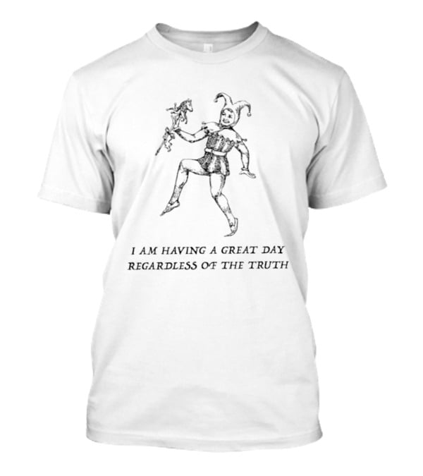 I Am Having A Great Day Regardless Of The Truth Jester Medieval Jester Humor T-Shirt