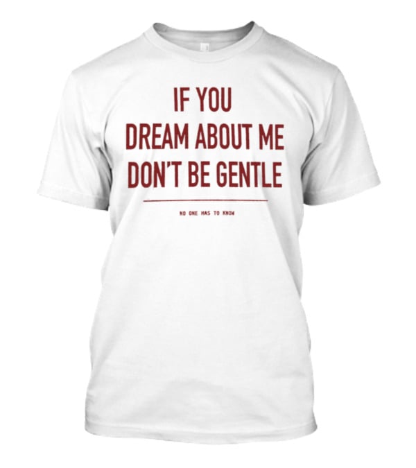 If You Dream About Me Don't Be Gentle No One Has To Know T-Shirt