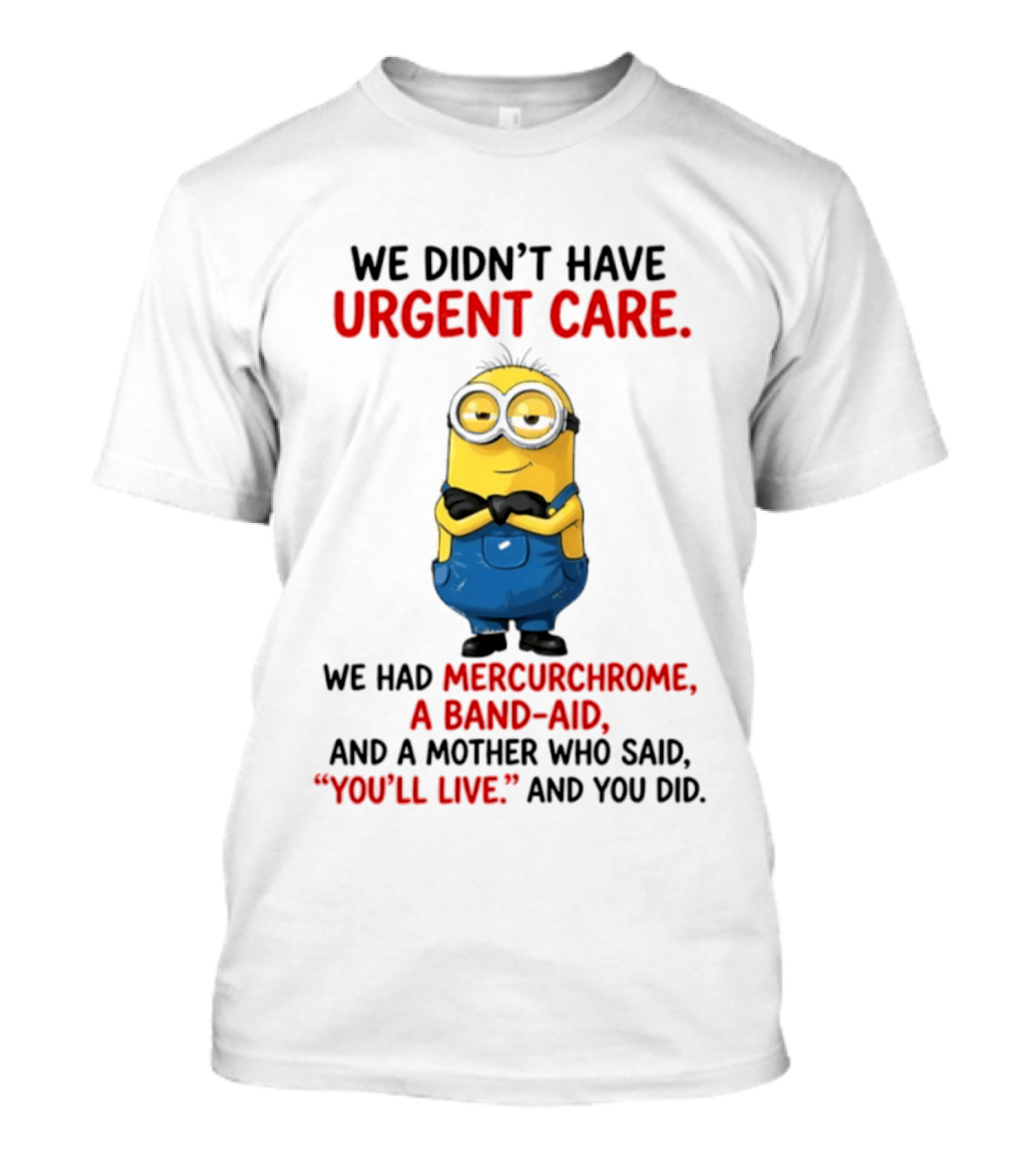 Minion We Didn't Have Urgent Care We Had Mercurchrome A Band Aid And A Mother Who Said You'll Live T-Shirt