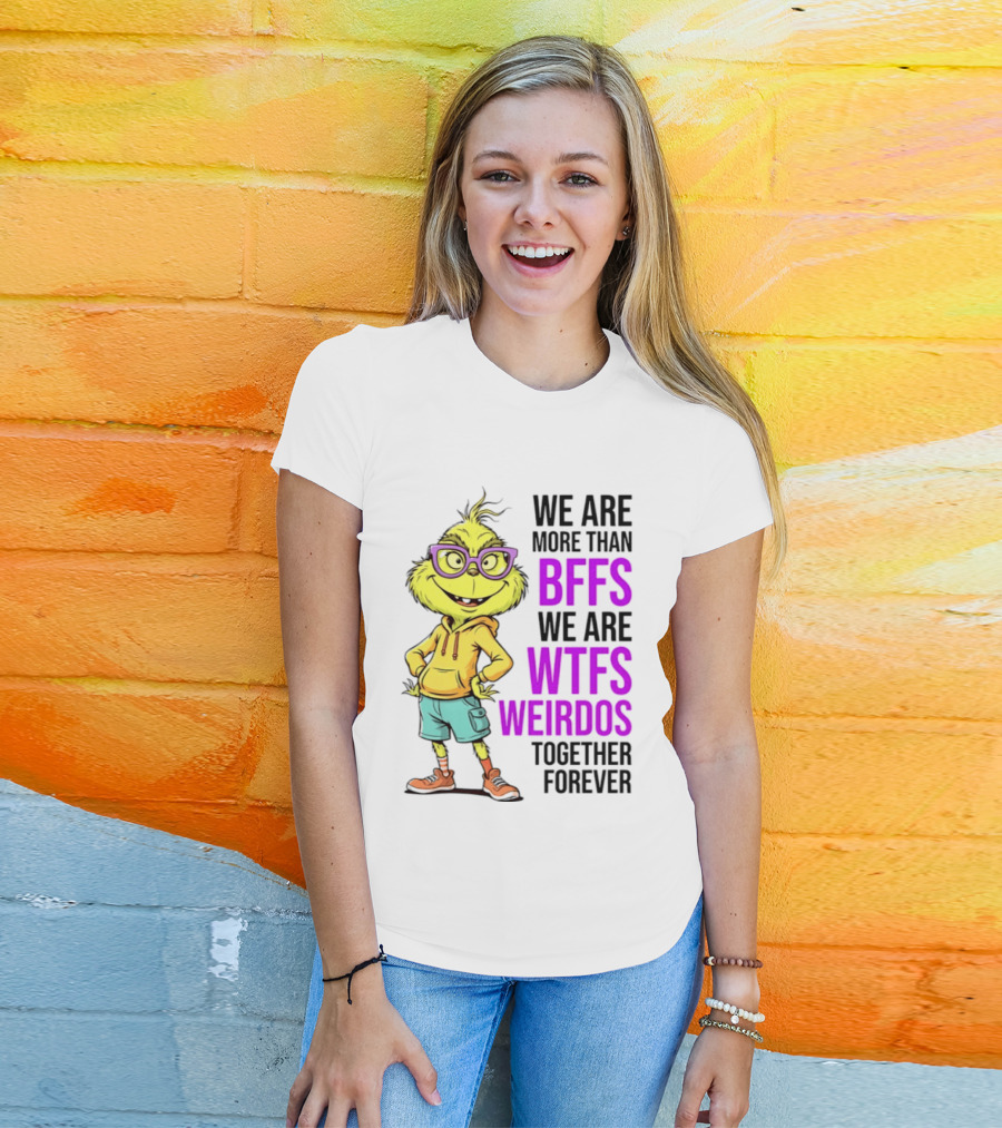 We Are More Than BFFs We Are WTFs Weirdos Together Forever Grinch T-Shirt