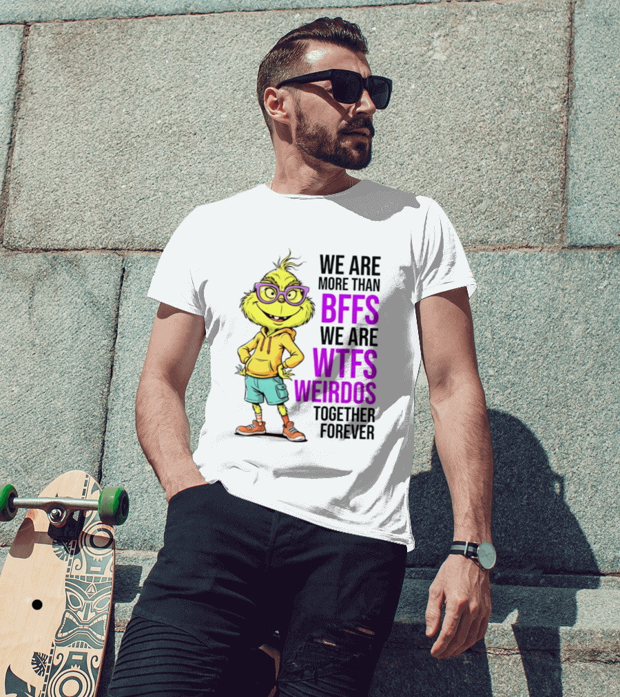 We Are More Than BFFs We Are WTFs Weirdos Together Forever Grinch T-Shirt