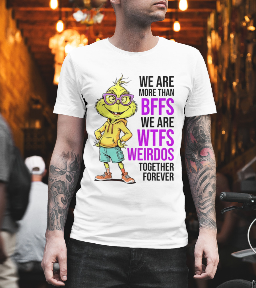 We Are More Than BFFs We Are WTFs Weirdos Together Forever Grinch T-Shirt