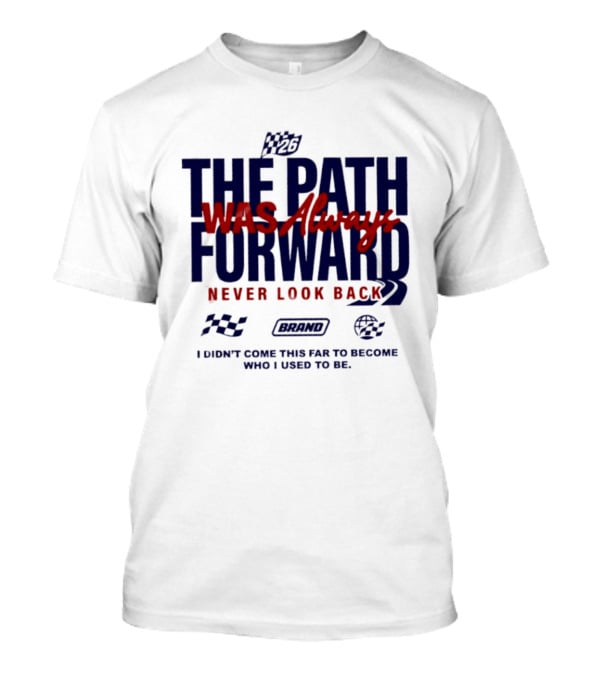 The Path Was Always Forward Never Look Back I Didn't Come This Far Who I Used To Be Racing T-Shirt