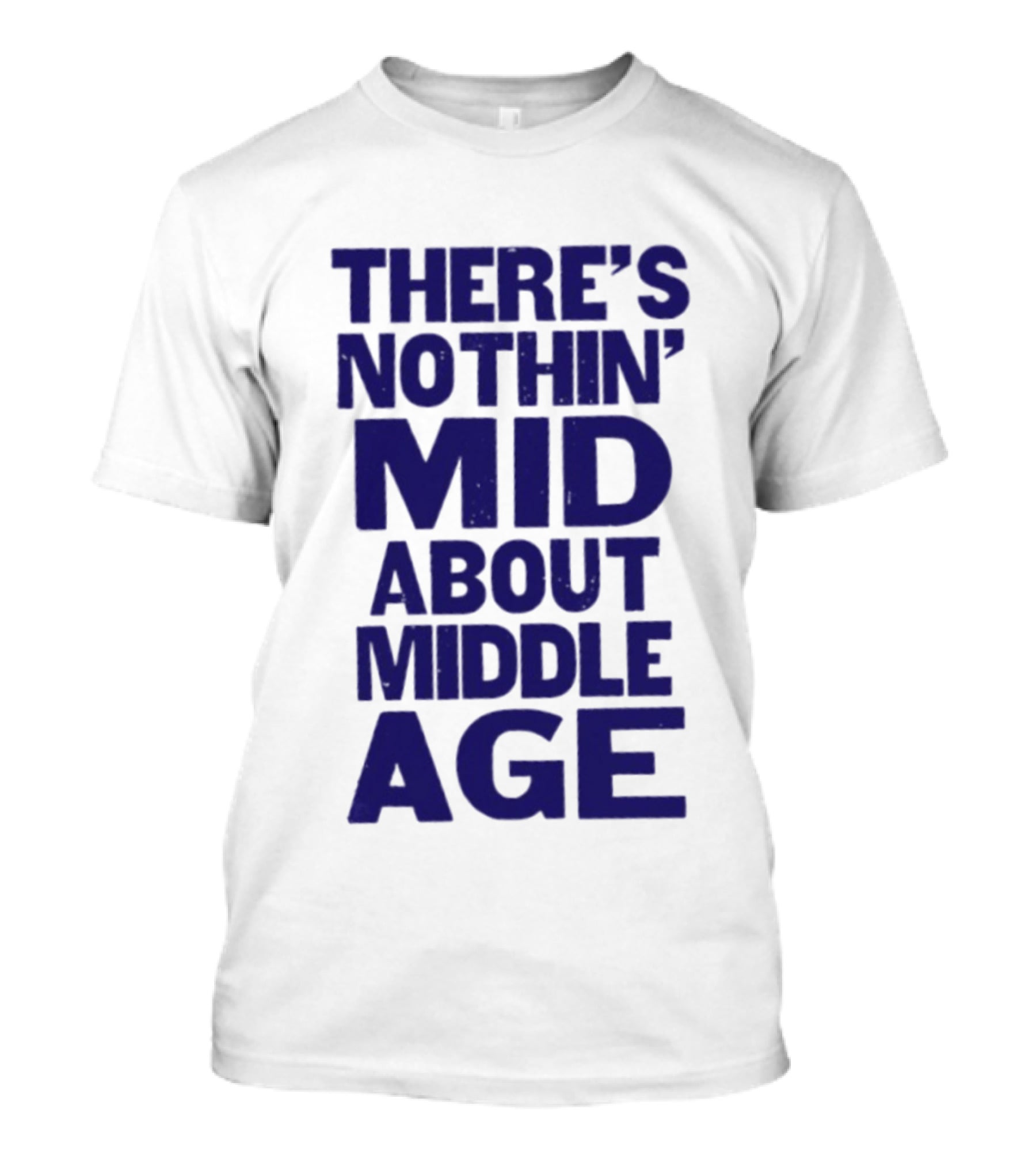 There Is Nothin' Mid About Middle Age T-Shirt
