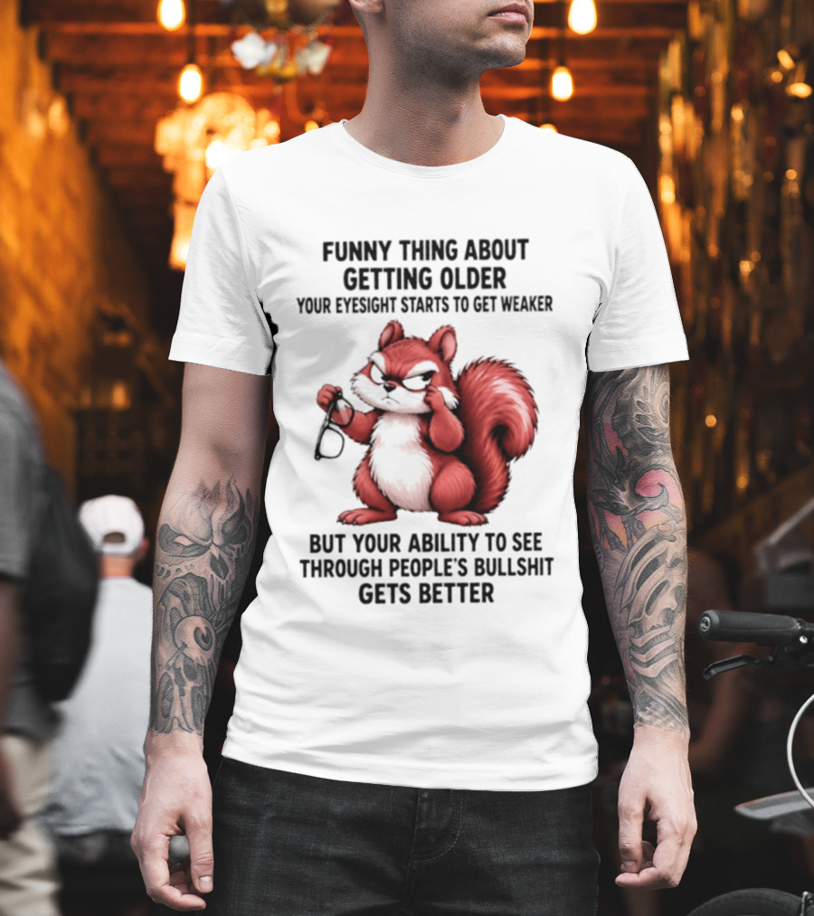 Funny Thing About Getting Older Your Eyesight Starts To Get Weaker But Your Ability To See Through People's Bullshit Gets Better T-Shirt