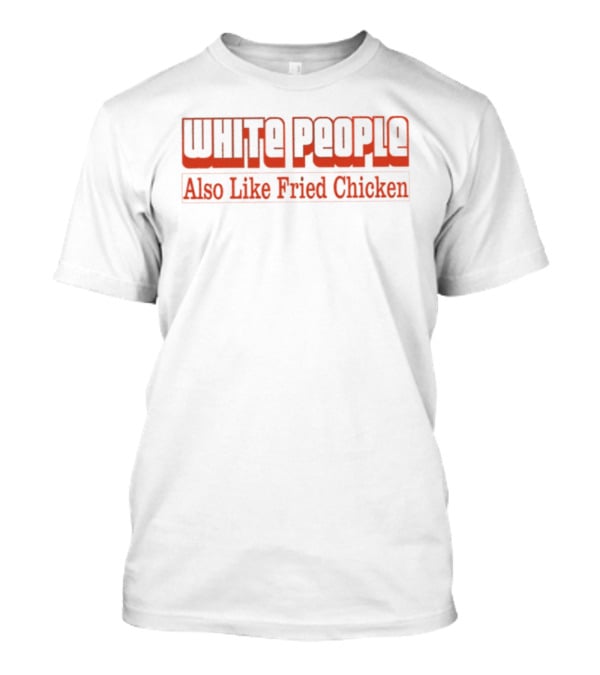 WHITE PEOPLE Also Like Fried Chicken T-Shirt